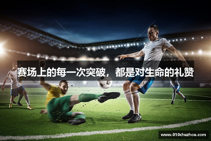 赛场上的每一次突破，都是对生命的礼赞